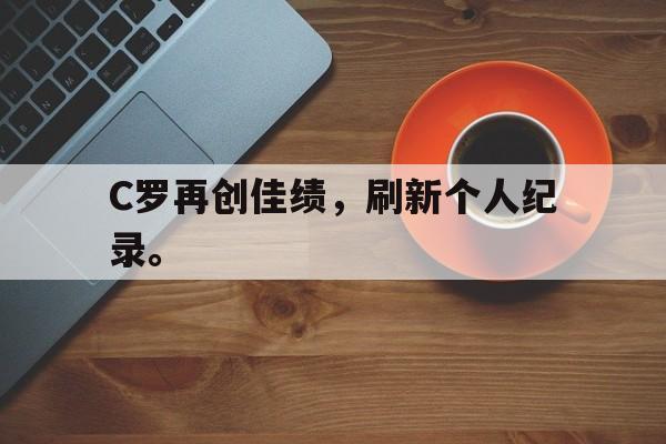 IMsports手机 app-C罗再创佳绩，刷新个人纪录。