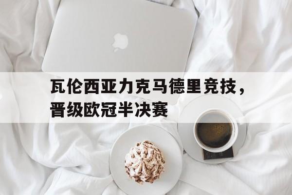 瓦伦西亚力克马德里竞技，晋级欧冠半决赛
