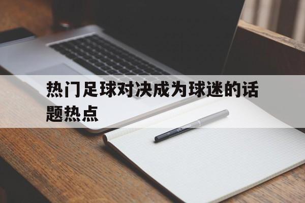 热门足球对决成为球迷的话题热点