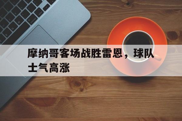 IM电竞手机app-摩纳哥客场战胜雷恩，球队士气高涨