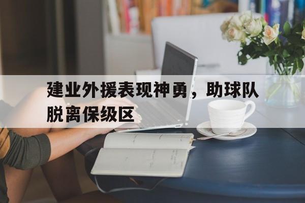 IM电竞手机app-建业外援表现神勇，助球队脱离保级区